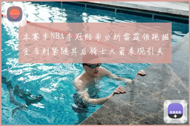 本赛季NBA夺冠赔率分析雷霆领跑掘金马刺紧随其后骑士火箭表现引关注