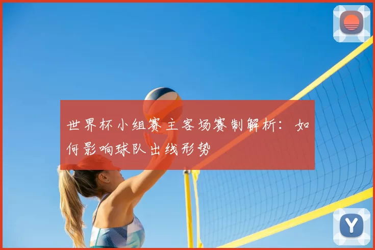 世界杯小组赛主客场赛制解析:如何影响球队出线形势
