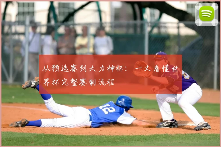 从预选赛到大力神杯：一文看懂世界杯完整赛制流程