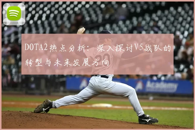DOTA2热点分析：深入探讨V5战队的转型与未来发展方向