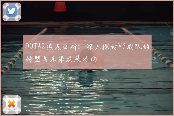 DOTA2热点分析：深入探讨V5战队的转型与未来发展方向