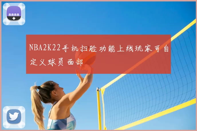 NBA2K22手机扫脸功能上线玩家可自定义球员面部