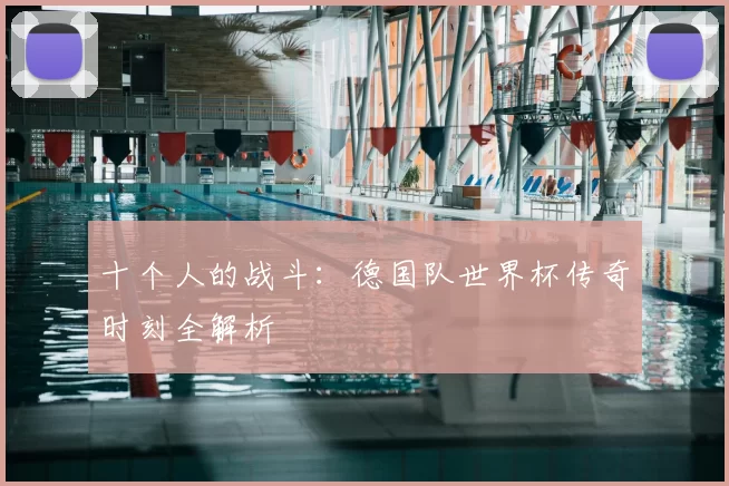 十个人的战斗：德国队世界杯传奇时刻全解析