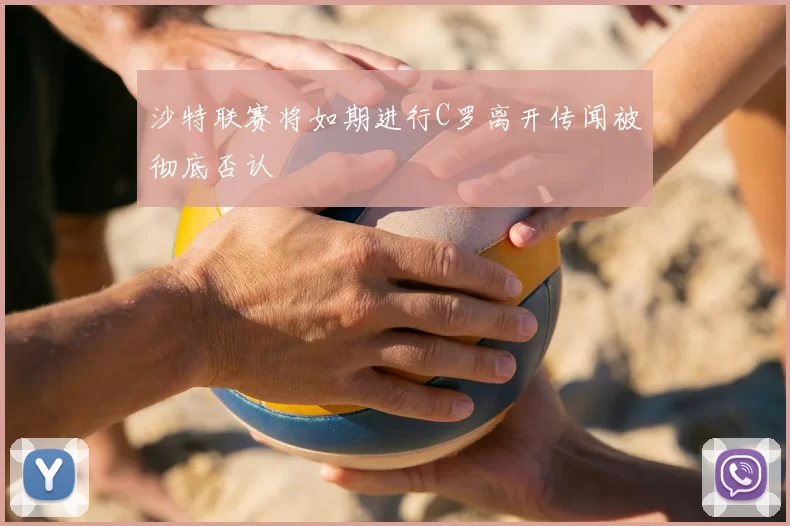 沙特联赛将如期进行C罗离开传闻被彻底否认