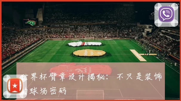 世界杯臂章设计揭秘:不只是装饰的球场密码
