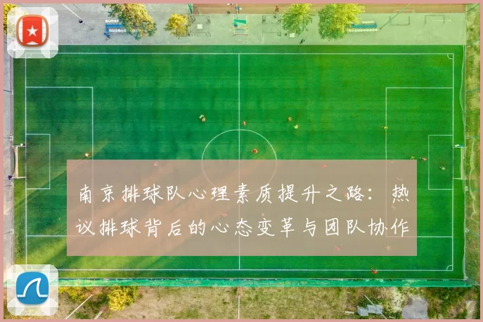 南京排球队心理素质提升之路：热议排球背后的心态变革与团队协作