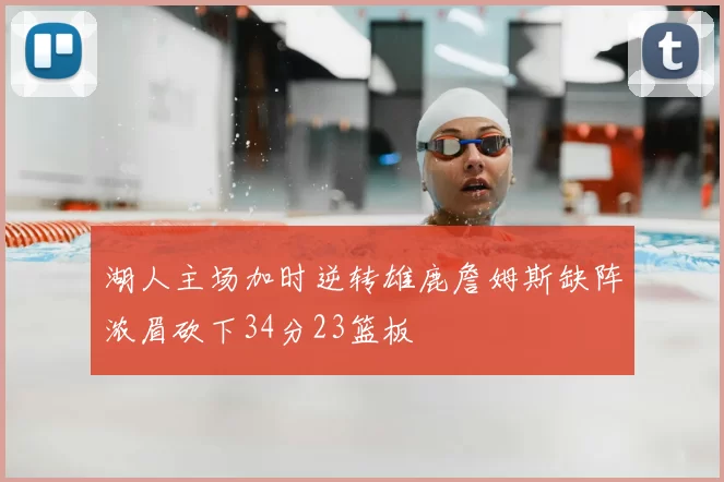 湖人主场加时逆转雄鹿詹姆斯缺阵浓眉砍下34分23篮板