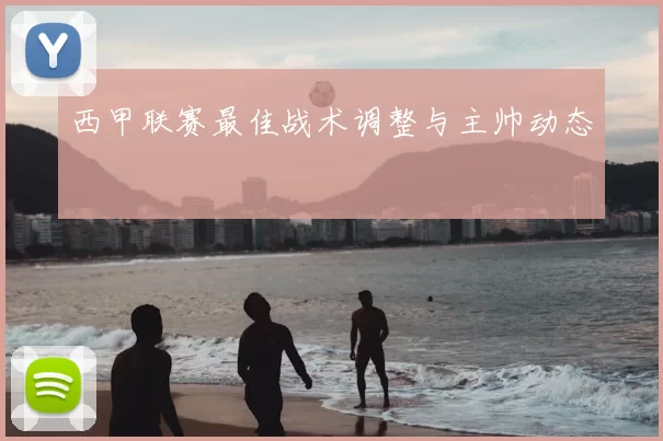 西甲联赛最佳战术调整与主帅动态
