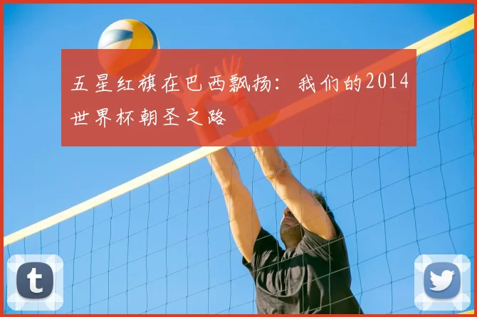 五星红旗在巴西飘扬：我们的2014世界杯朝圣之路
