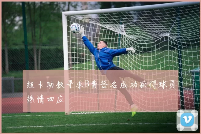 纽卡助教寻求B费签名成功获得球员热情回应
