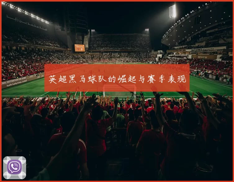 英超黑马球队的崛起与赛季表现