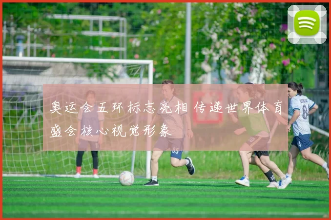 奥运会五环标志亮相 传递世界体育盛会核心视觉形象