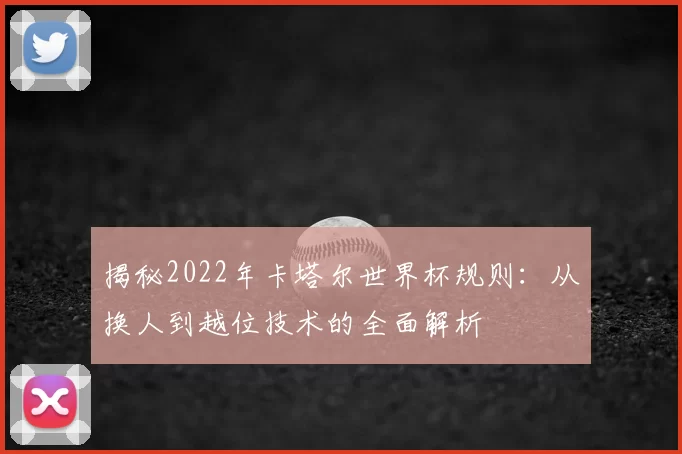 揭秘2022年卡塔尔世界杯规则：从换人到越位技术的全面解析