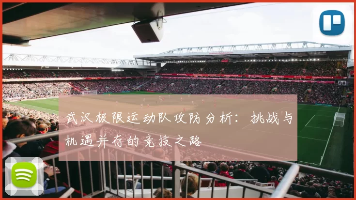 武汉极限运动队攻防分析：挑战与机遇并存的竞技之路