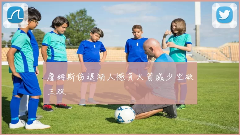 詹姆斯伤退湖人憾负火箭威少空砍三双
