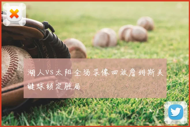 湖人vs太阳全场录像回放詹姆斯关键球锁定胜局