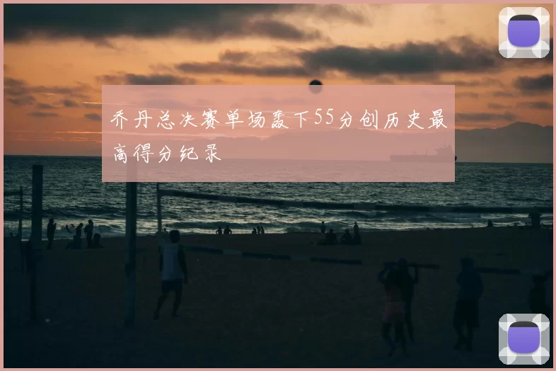 乔丹总决赛单场轰下55分创历史最高得分纪录