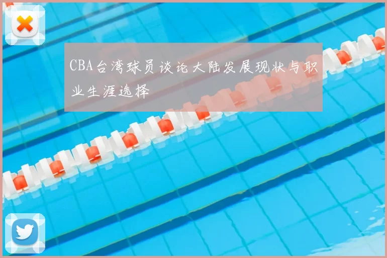 CBA台湾球员谈论大陆发展现状与职业生涯选择