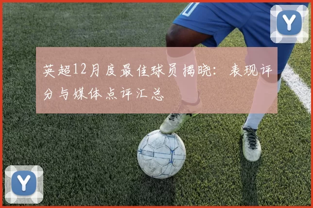 英超12月度最佳球员揭晓：表现评分与媒体点评汇总