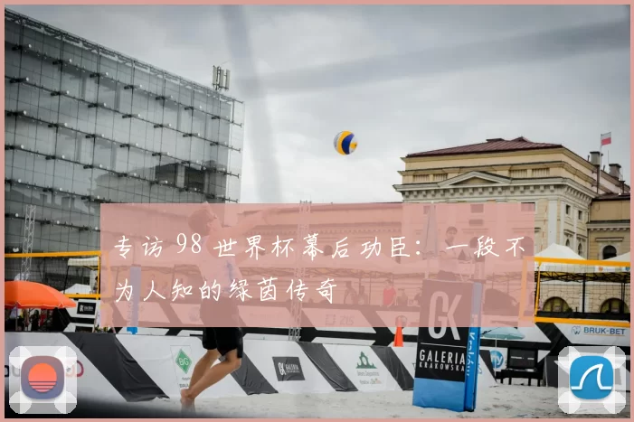 专访 98 世界杯幕后功臣：一段不为人知的绿茵传奇
