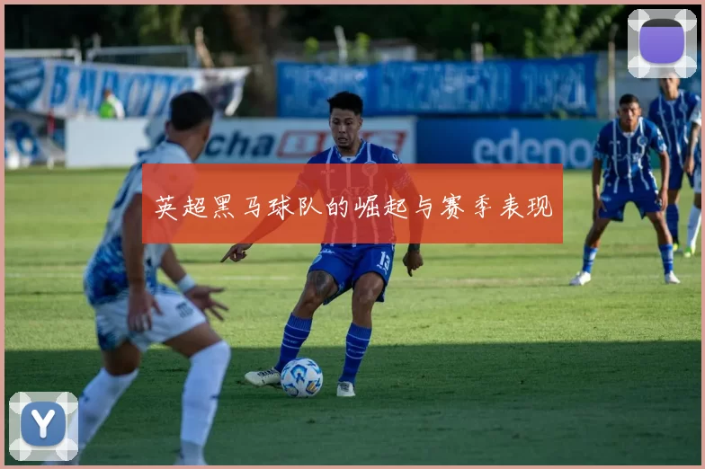 英超黑马球队的崛起与赛季表现