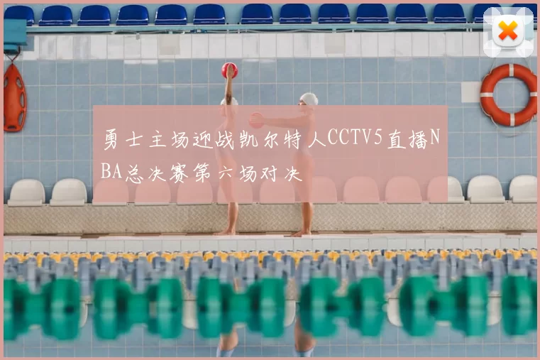 勇士主场迎战凯尔特人CCTV5直播NBA总决赛第六场对决