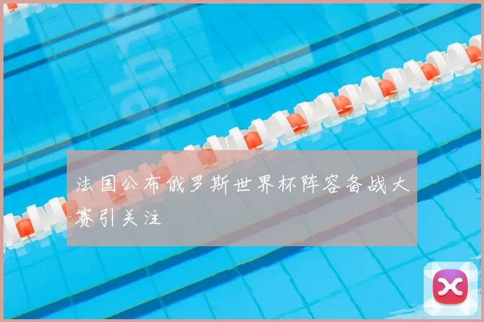 法国公布俄罗斯世界杯阵容备战大赛引关注