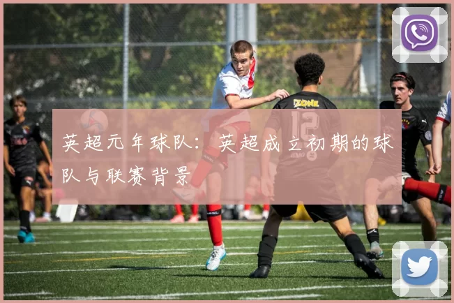 英超元年球队：英超成立初期的球队与联赛背景