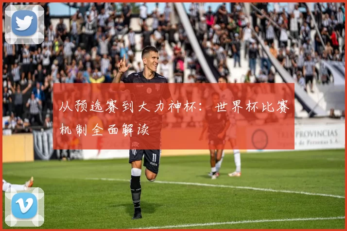 从预选赛到大力神杯:世界杯比赛机制全面解读