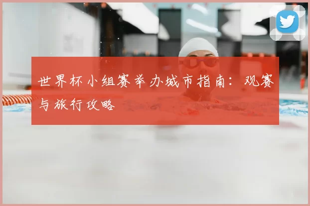 世界杯小组赛举办城市指南:观赛与旅行攻略