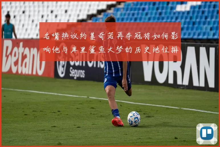 名嘴热议约基奇若再夺冠将如何影响他与库里鲨鱼大梦的历史地位排名