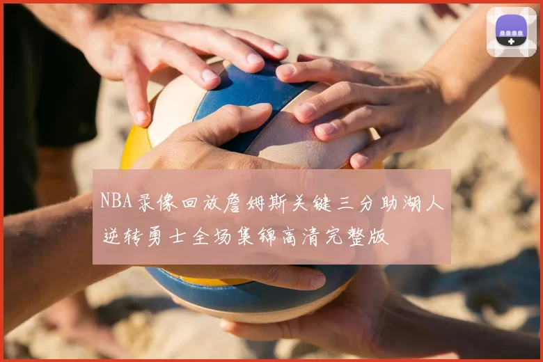NBA录像回放詹姆斯关键三分助湖人逆转勇士全场集锦高清完整版