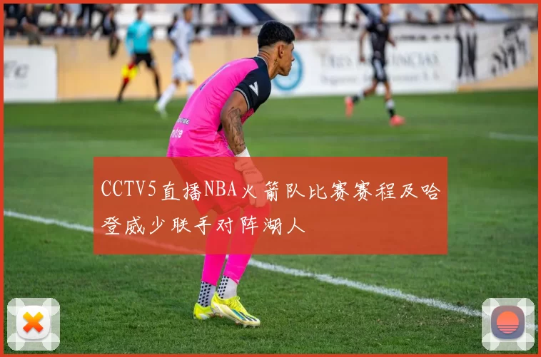 CCTV5直播NBA火箭队比赛赛程及哈登威少联手对阵湖人