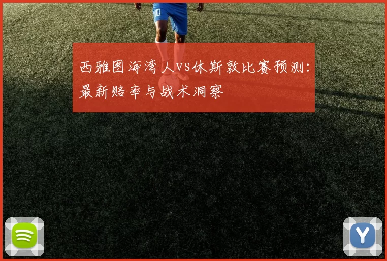 西雅图海湾人vs休斯敦比赛预测：最新赔率与战术洞察