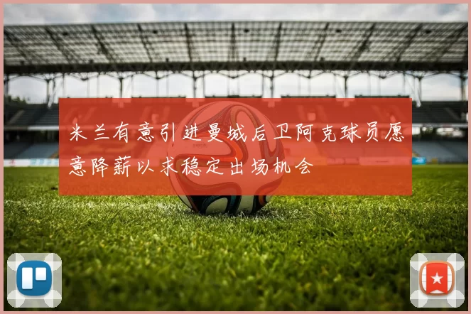 米兰有意引进曼城后卫阿克球员愿意降薪以求稳定出场机会