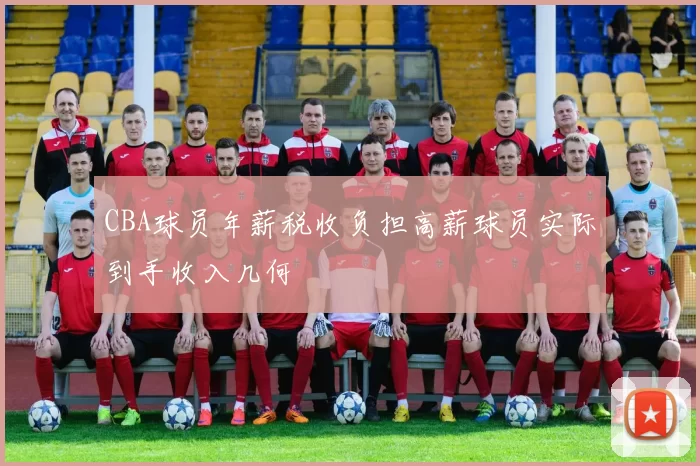 CBA球员年薪税收负担高薪球员实际到手收入几何