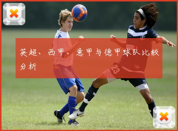 英超、西甲、意甲与德甲球队比较分析