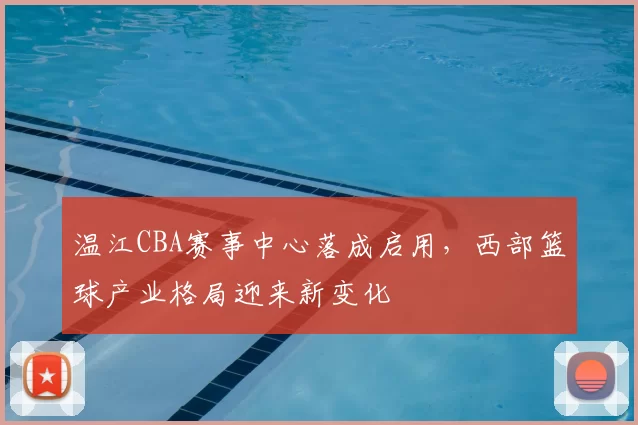 温江CBA赛事中心落成启用，西部篮球产业格局迎来新变化