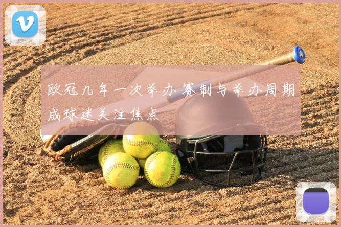 欧冠几年一次举办 赛制与举办周期成球迷关注焦点