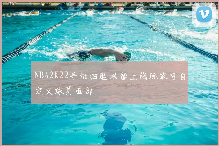 NBA2K22手机扫脸功能上线玩家可自定义球员面部