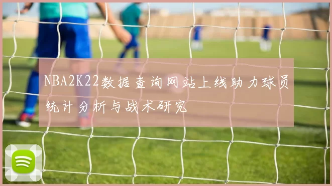 NBA2K22数据查询网站上线助力球员统计分析与战术研究