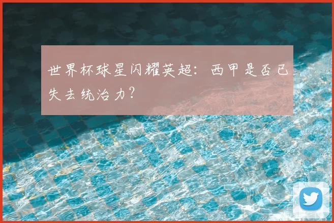 世界杯球星闪耀英超:西甲是否已失去统治力?