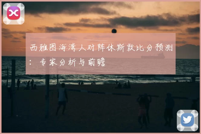 西雅图海湾人对阵休斯敦比分预测：专家分析与前瞻