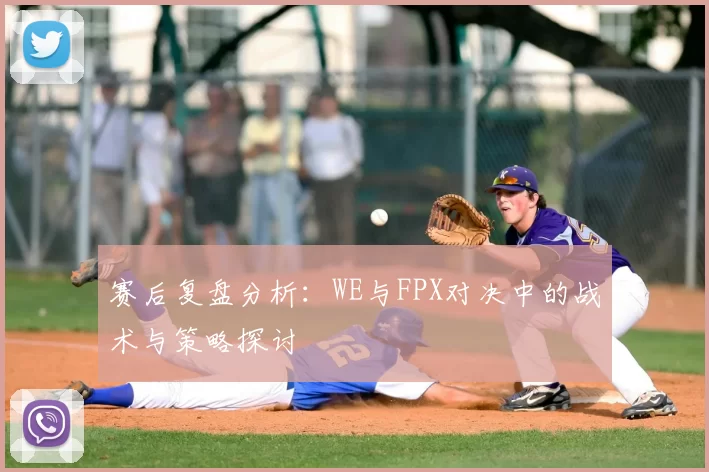 赛后复盘分析:WE与FPX对决中的战术与策略探讨