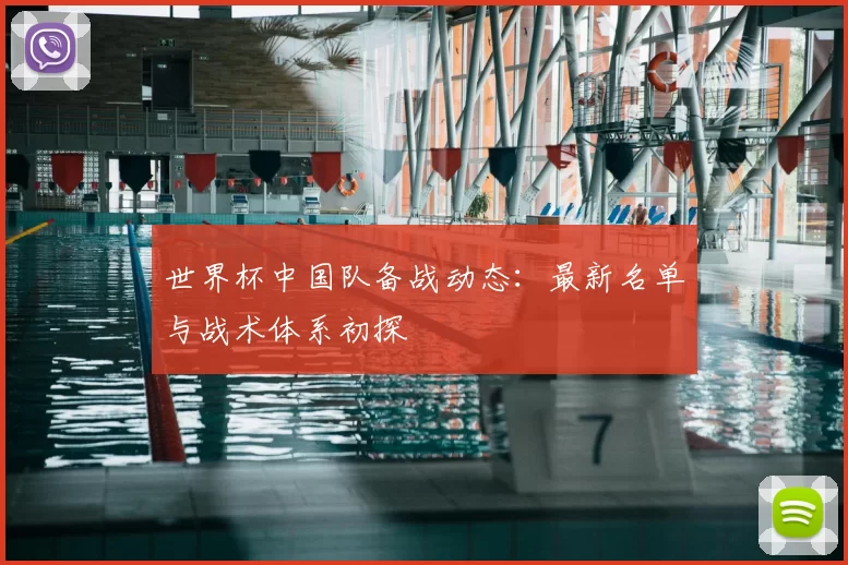 世界杯中国队备战动态：最新名单与战术体系初探
