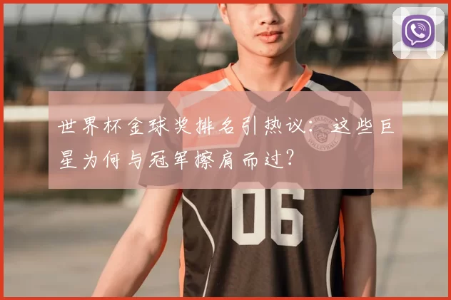 世界杯金球奖排名引热议:这些巨星为何与冠军擦肩而过?