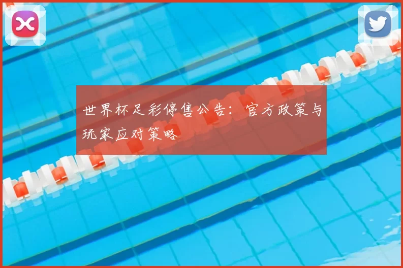 世界杯足彩停售公告:官方政策与玩家应对策略