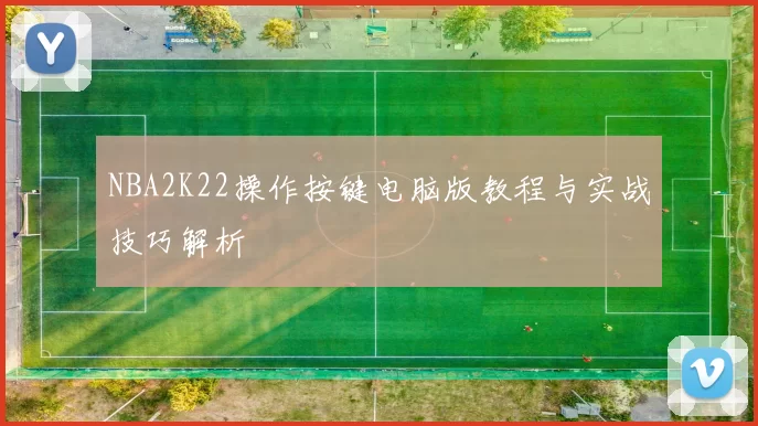 NBA2K22操作按键电脑版教程与实战技巧解析