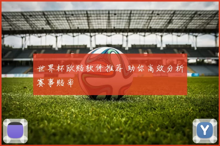 世界杯欧赔软件推荐 助你高效分析赛事赔率