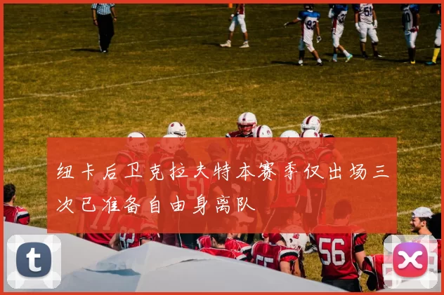 纽卡后卫克拉夫特本赛季仅出场三次已准备自由身离队
